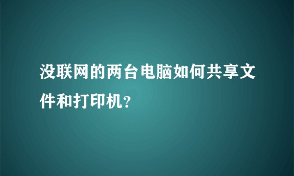 没联网的两台电脑如何共享文件和打印机？
