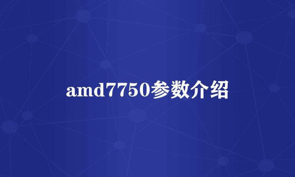 amd7750参数介绍