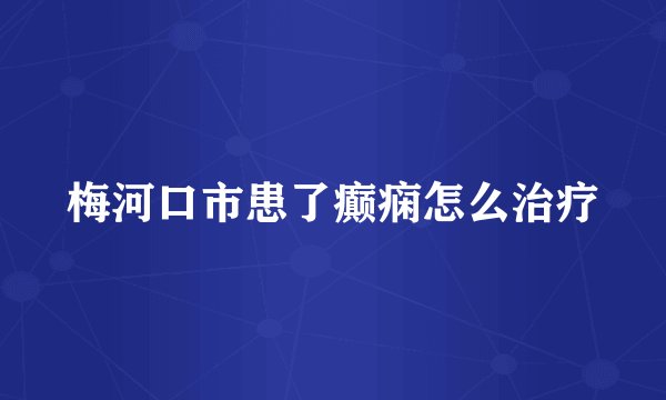 梅河口市患了癫痫怎么治疗