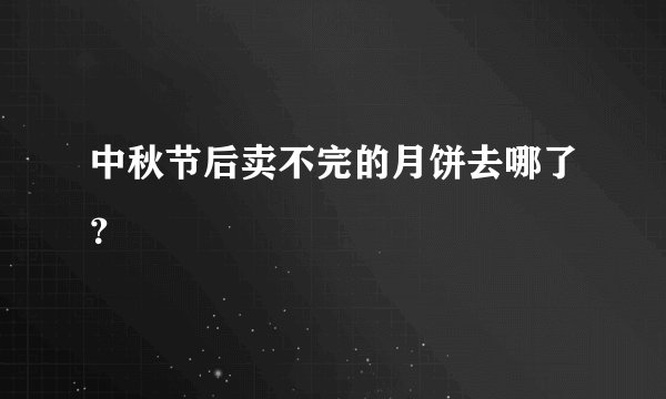 中秋节后卖不完的月饼去哪了?