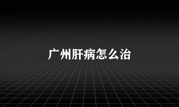 广州肝病怎么治