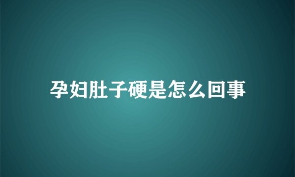 孕妇肚子硬是怎么回事