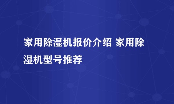 家用除湿机报价介绍 家用除湿机型号推荐