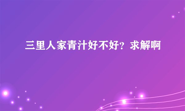 三里人家青汁好不好？求解啊