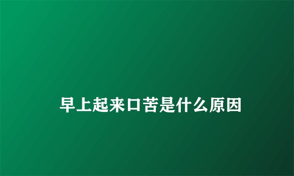 
    早上起来口苦是什么原因
  