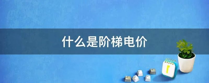 什么是阶梯电价