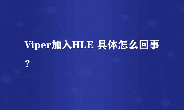 Viper加入HLE 具体怎么回事？
