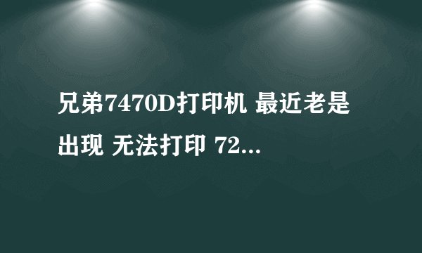 兄弟7470D打印机 最近老是出现 无法打印 72, 关闭电源然后重新打开。为什么?