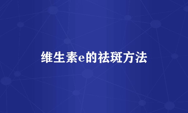 维生素e的祛斑方法