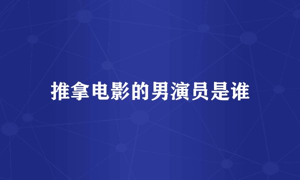 推拿电影的男演员是谁