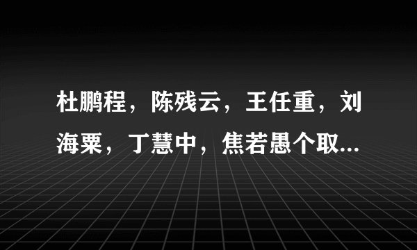 杜鹏程，陈残云，王任重，刘海粟，丁慧中，焦若愚个取自什么成语？