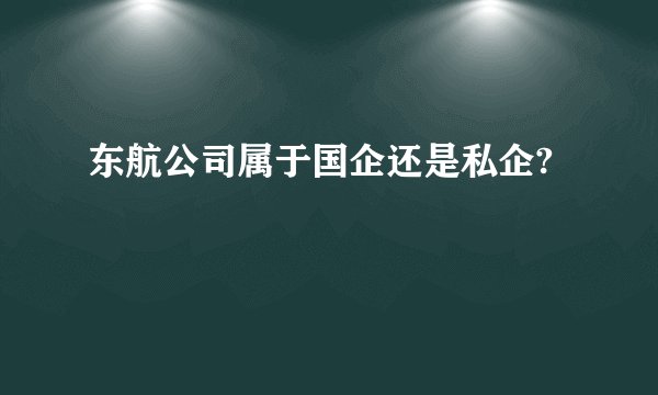 东航公司属于国企还是私企?