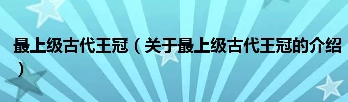 最上级古代王冠（关于最上级古代王冠的介绍）