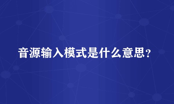 音源输入模式是什么意思？
