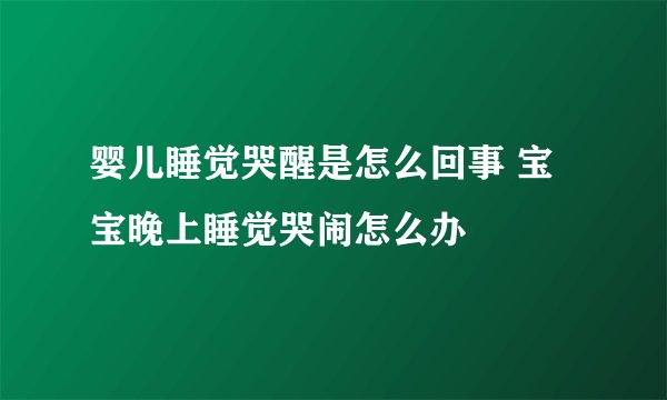 婴儿睡觉哭醒是怎么回事 宝宝晚上睡觉哭闹怎么办