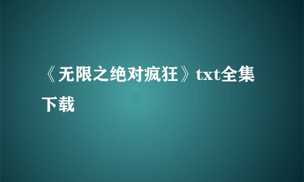 《无限之绝对疯狂》txt全集下载