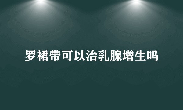 罗裙带可以治乳腺增生吗