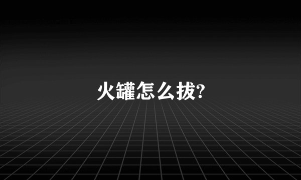 火罐怎么拔?