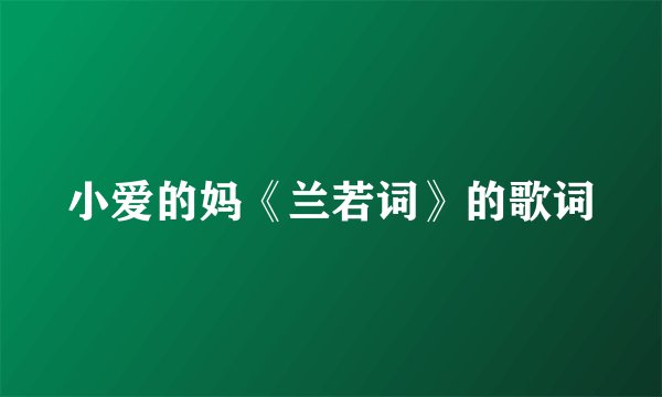小爱的妈《兰若词》的歌词