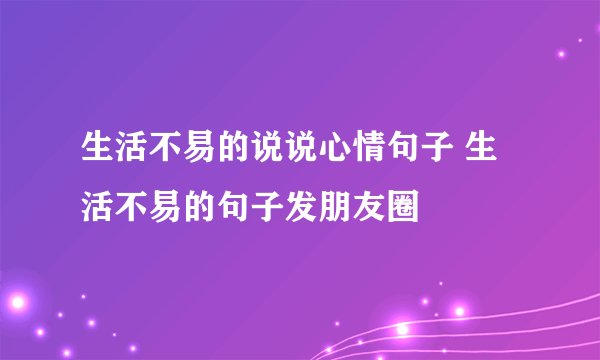生活不易的说说心情句子 生活不易的句子发朋友圈