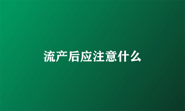 流产后应注意什么