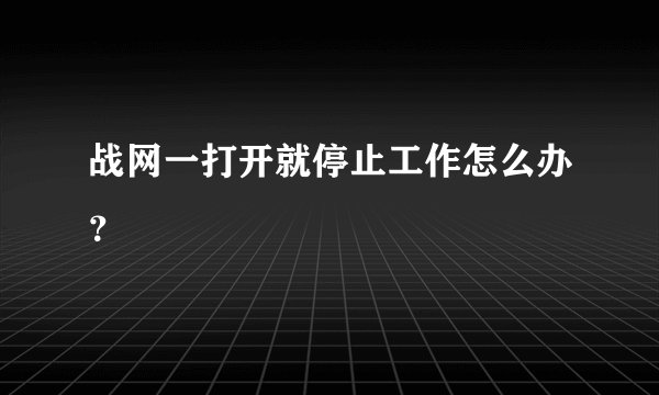 战网一打开就停止工作怎么办？