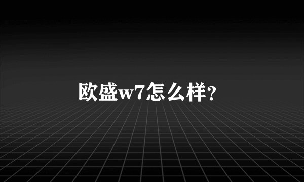 欧盛w7怎么样？