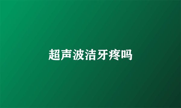 超声波洁牙疼吗