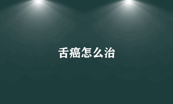 舌癌怎么治