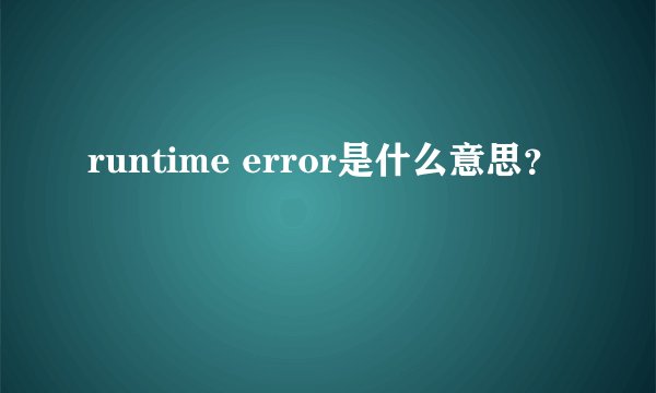 runtime error是什么意思？