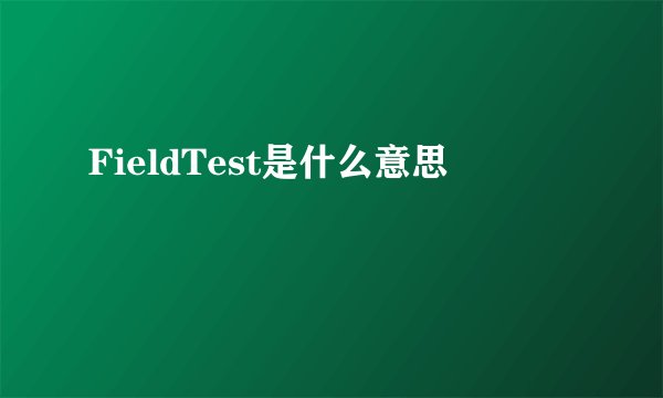 FieldTest是什么意思