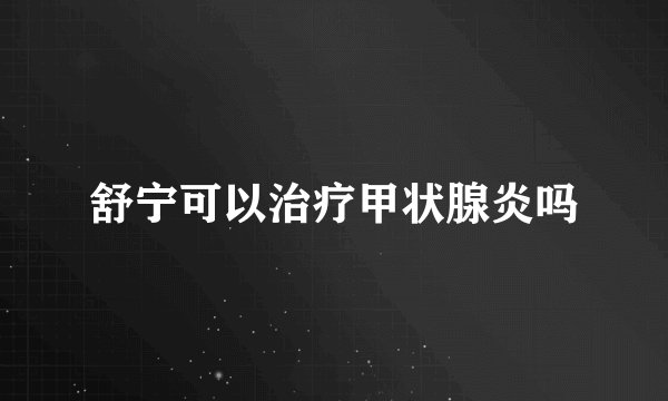 舒宁可以治疗甲状腺炎吗