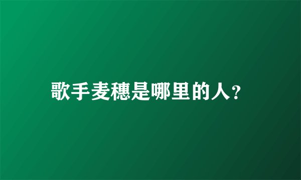 歌手麦穗是哪里的人？