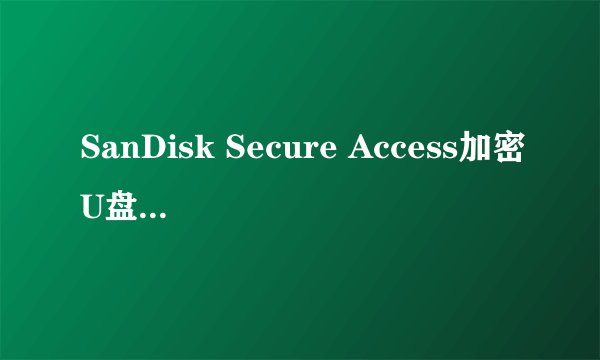 SanDisk Secure Access加密U盘文件竟然可以直接删除!这是为什么?