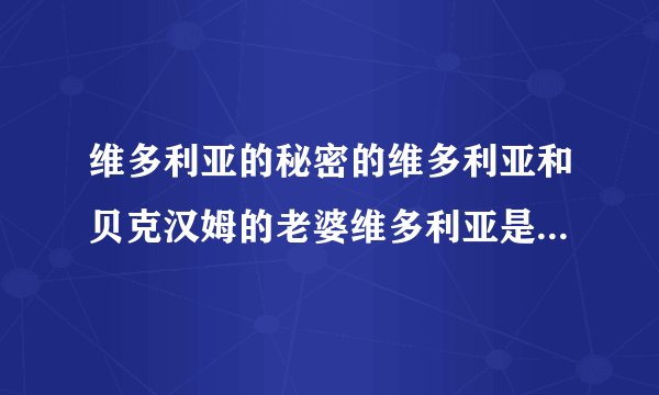 维多利亚的秘密的维多利亚和贝克汉姆的老婆维多利亚是一个人吗？