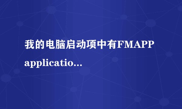 我的电脑启动项中有FMAPP application 请问这是什么服务啊？win7家庭版