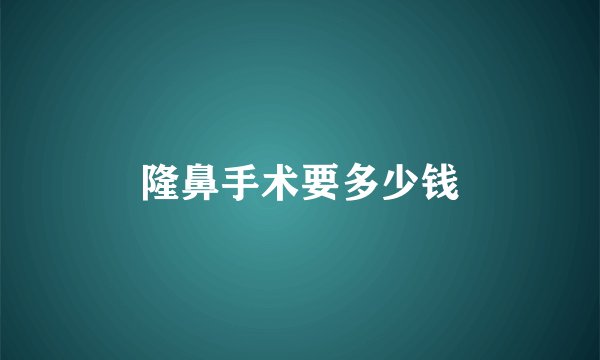 隆鼻手术要多少钱