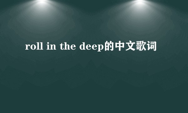 roll in the deep的中文歌词