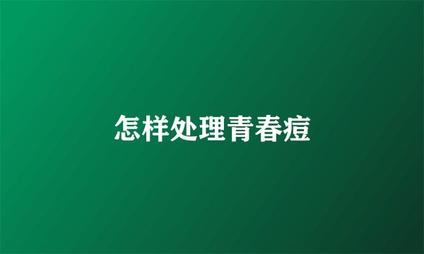 怎样处理青春痘