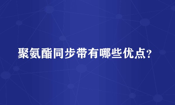聚氨酯同步带有哪些优点？