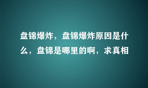 盘锦爆炸，盘锦爆炸原因是什么，盘锦是哪里的啊，求真相