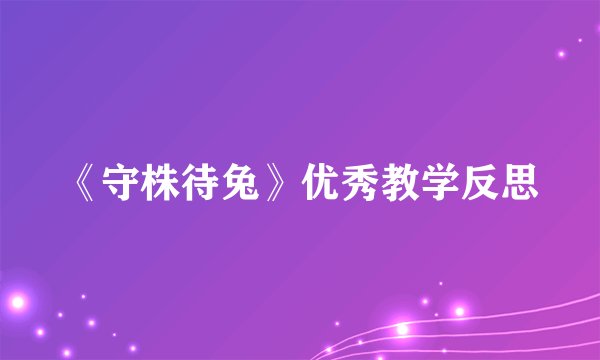 《守株待兔》优秀教学反思