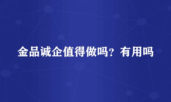 金品诚企值得做吗？有用吗