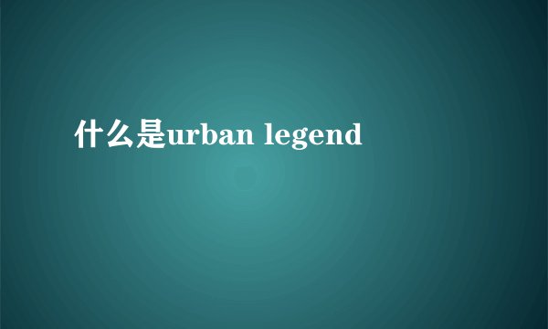 什么是urban legend