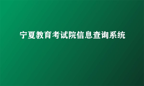 宁夏教育考试院信息查询系统