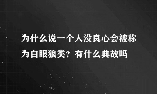 为什么说一个人没良心会被称为白眼狼类？有什么典故吗