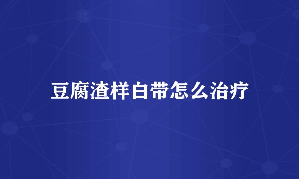 豆腐渣样白带怎么治疗