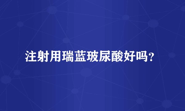 注射用瑞蓝玻尿酸好吗？