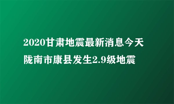 2020甘肃地震最新消息今天 陇南市康县发生2.9级地震