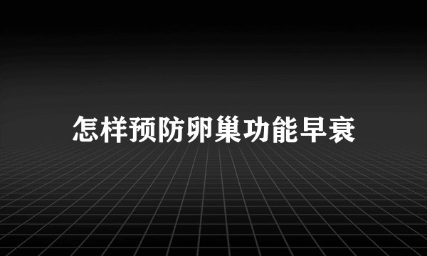 怎样预防卵巢功能早衰